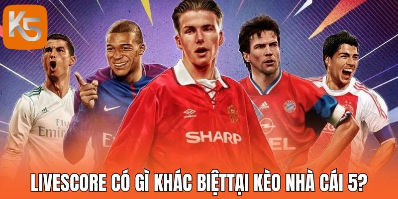 Livescore có gì khác biệt tại kèo nhà cái 5?