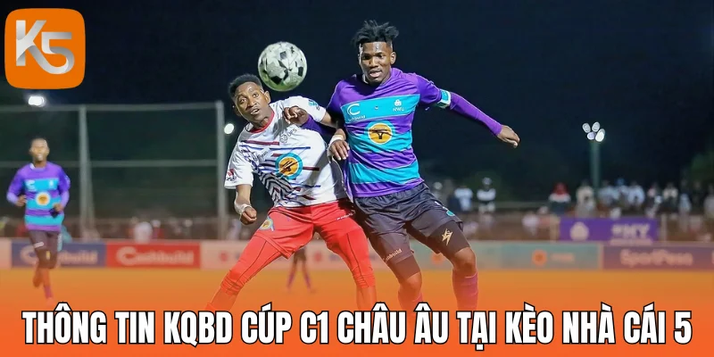 Thông tin Kqbd cúp C1 châu Âu tại kèo nhà cái 5