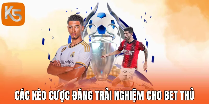 Các kèo cược đáng trải nghiệm cho bet thủ