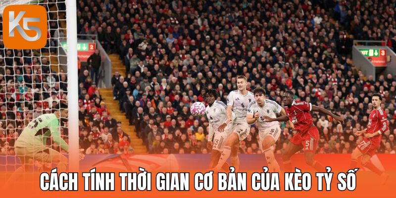 Cách tính thời gian cơ bản của kèo tỷ số