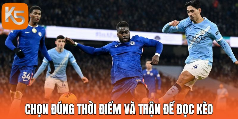 Chọn đúng thời điểm và trận để đọc kèo