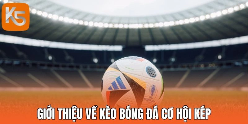 Giới thiệu về kèo bóng đá cơ hội kép