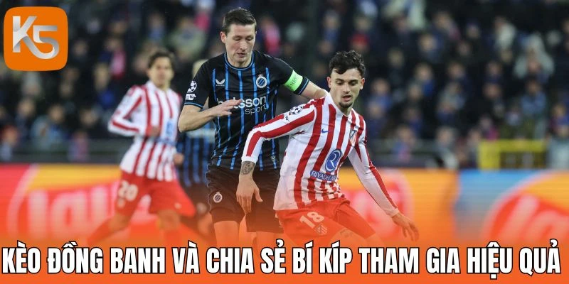 Kèo đồng banh và chia sẻ bí kíp tham gia hiệu quả từ chuyên gia
