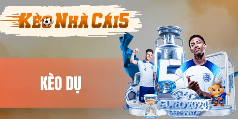 Tìm hiểu về kèo dụ chi tiết nhất