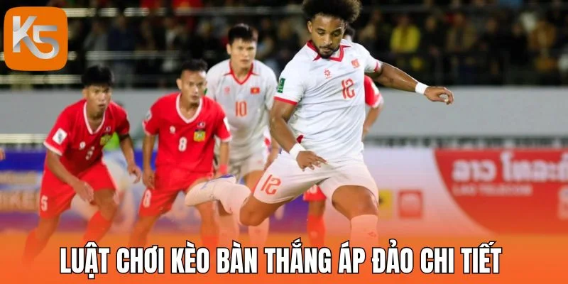 Luật chơi kèo bàn thắng áp đảo chi tiết 