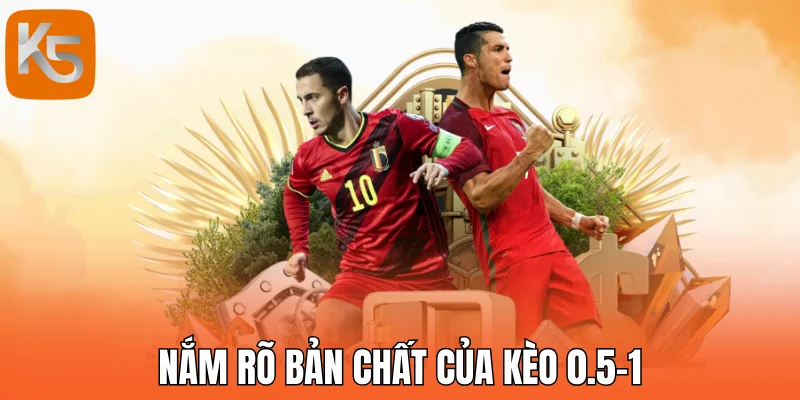 Nắm rõ bản chất của kèo 0.5-1