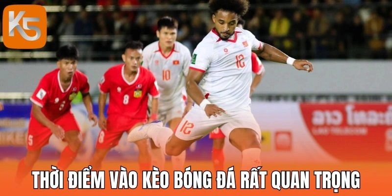 Thời điểm vào kèo bóng đá rất quan trọng