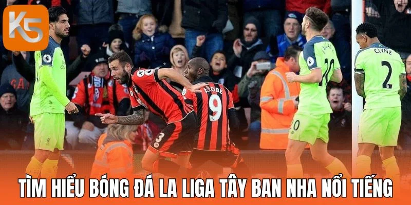 Tìm hiểu bóng đá La Liga Tây Ban Nha nổi tiếng