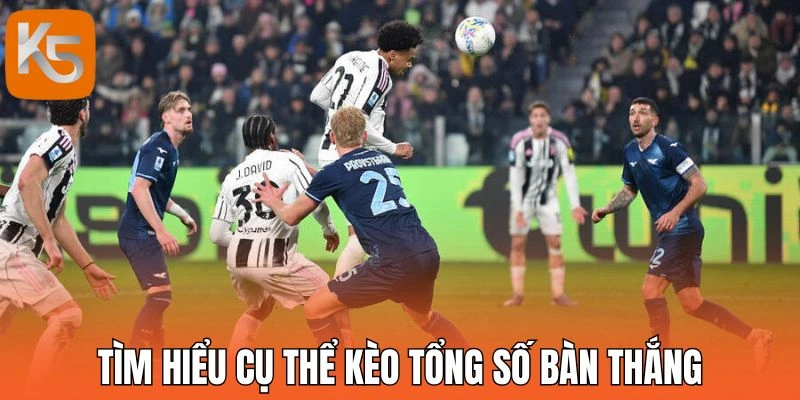 Tìm hiểu cụ thể kèo tổng số bàn thắng