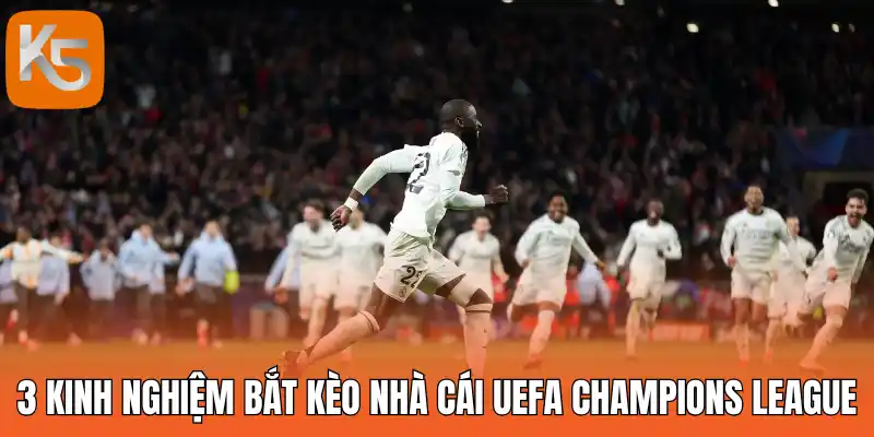 3 Kinh nghiệm bắt kèo nhà cái UEFA Champions League