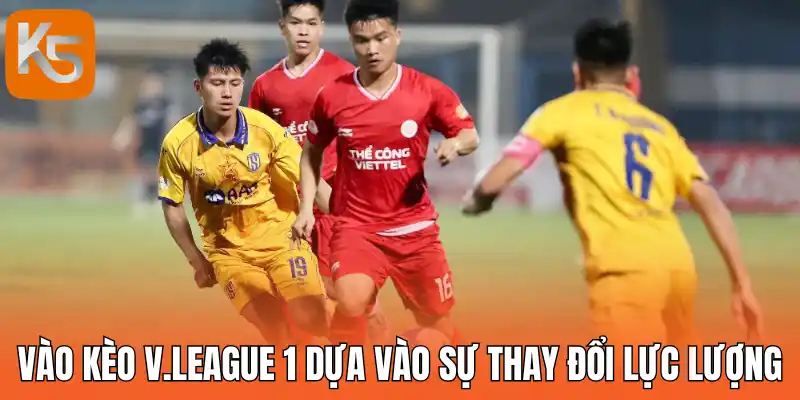 Vào kèo V.League 1 dựa vào sự thay đổi lực lượng