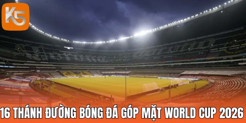 16 thánh đường bóng đá góp mặt trong World Cup 2026 