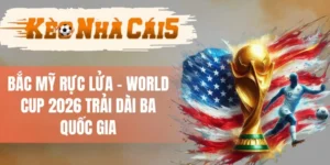 Bắc Mỹ Rực Lửa - World Cup 2026 Trải Dài Ba Quốc Gia