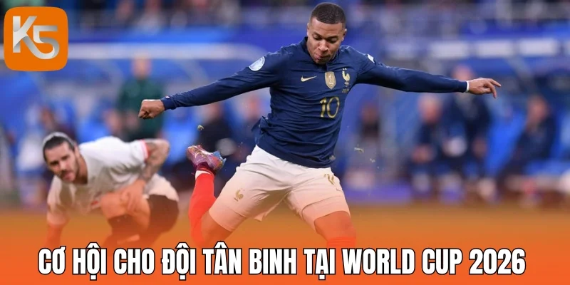 Cơ hội cho đội tân binh tại World Cup 2026 
