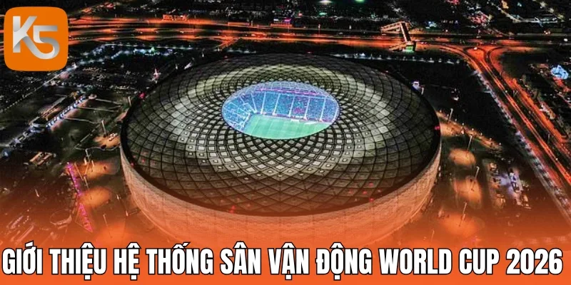 Giới thiệu hệ thống sân vận động World Cup 2026 