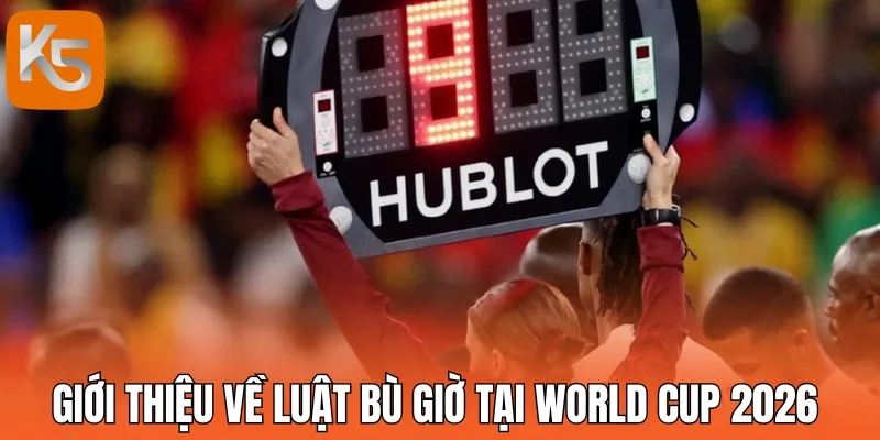 Giới thiệu về luật bù giờ tại World Cup 2026 