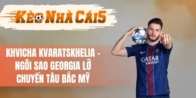 Khvicha Kvaratskhelia Bỏ Lỡ Mùa Giải World Cup 2026