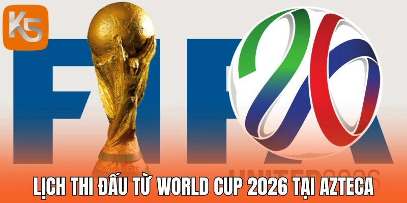 Lịch thi đấu mới nhất từ World Cup 2026 tại Azteca 