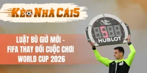 Luật Bù Giờ Mới - FIFA Thay Đổi Cuộc Chơi World Cup 2026 