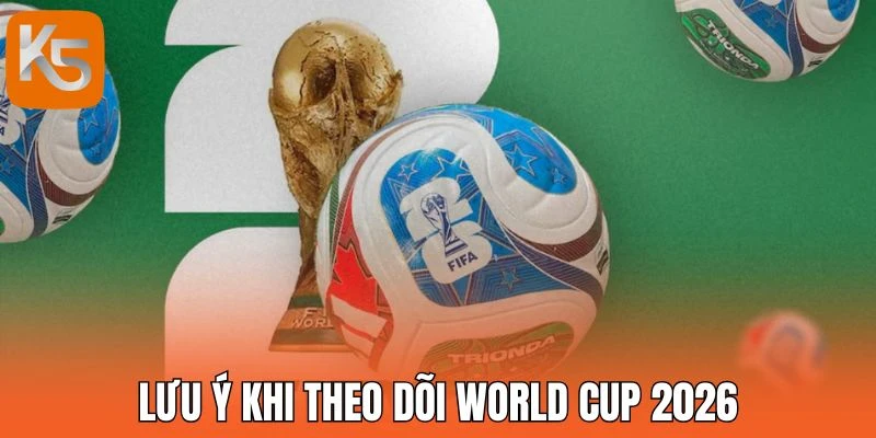 Lưu ý khi theo dõi World Cup 2026