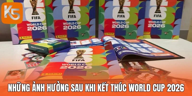 Những ảnh hưởng sau khi kết thúc World Cup 2026