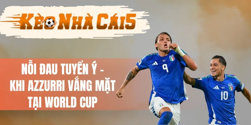 Nỗi Đau Tuyển Ý - Khi Azzurri Vắng Mặt Tại World Cup 
