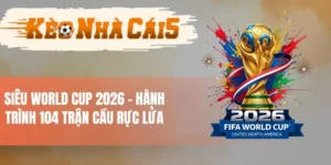 Siêu World Cup 2026 - Hành Trình 104 Trận Cầu Rực Lửa