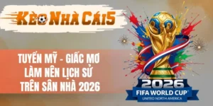 Tuyển Mỹ - Giấc Mơ Làm Nên Lịch Sử Trên Sân Nhà 2026