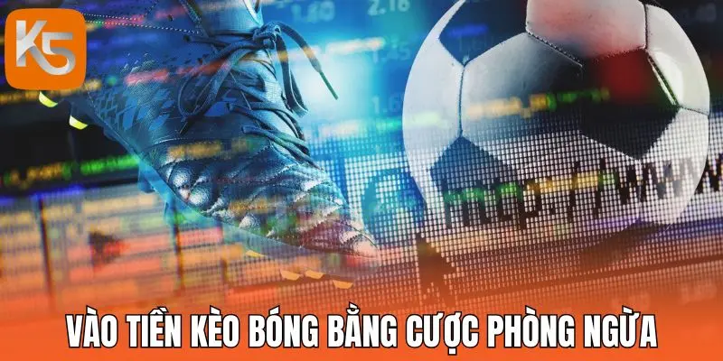 Vào tiền kèo bóng bằng cược phòng ngừa