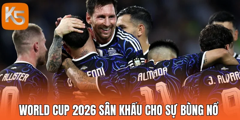 World Cup 2026 sân khấu cho sự bùng nổ 