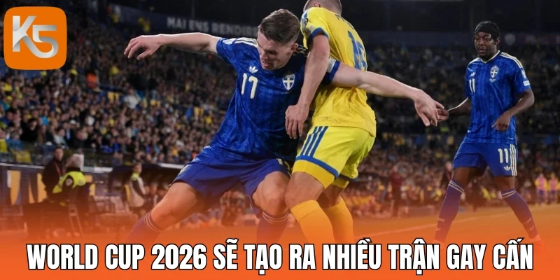 World Cup 2026 sẽ tạo ra nhiều trận gay cấn